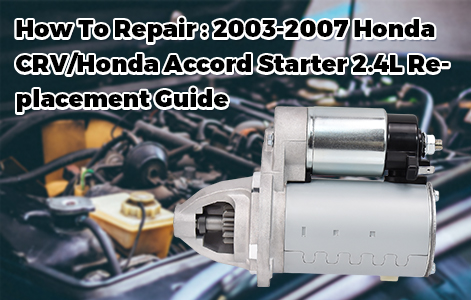 How To Repair : 2003-2007 Honda CRV/Honda Accord Starter 2.4L Replacement Guide