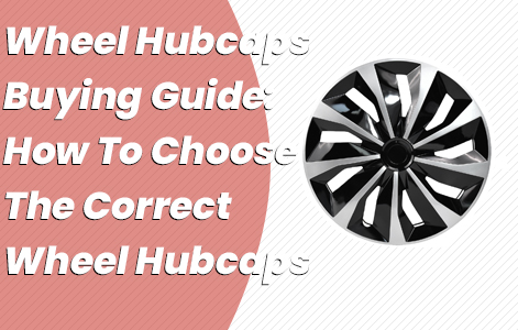 Wheel Hubcaps Buying Guide : How To Choose The Correct Wheel Hubcaps