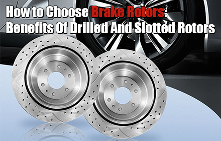 How to Choose Brake Rotors: Benefits Of Drilled And Slotted Rotors