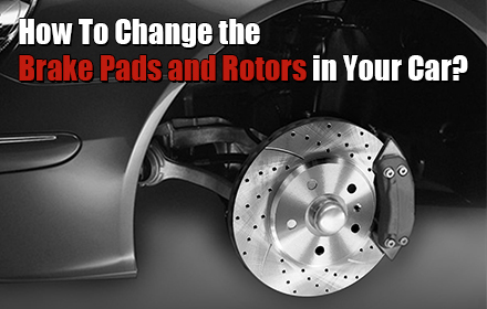 How To Change the Brake Pads and Rotors in Your Car?